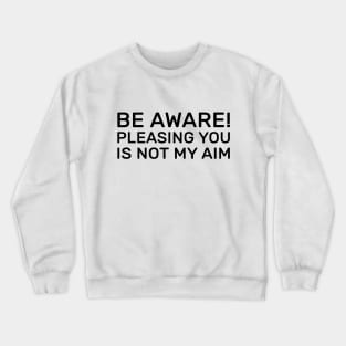 Be aware! pleasing you is not my aim Crewneck Sweatshirt